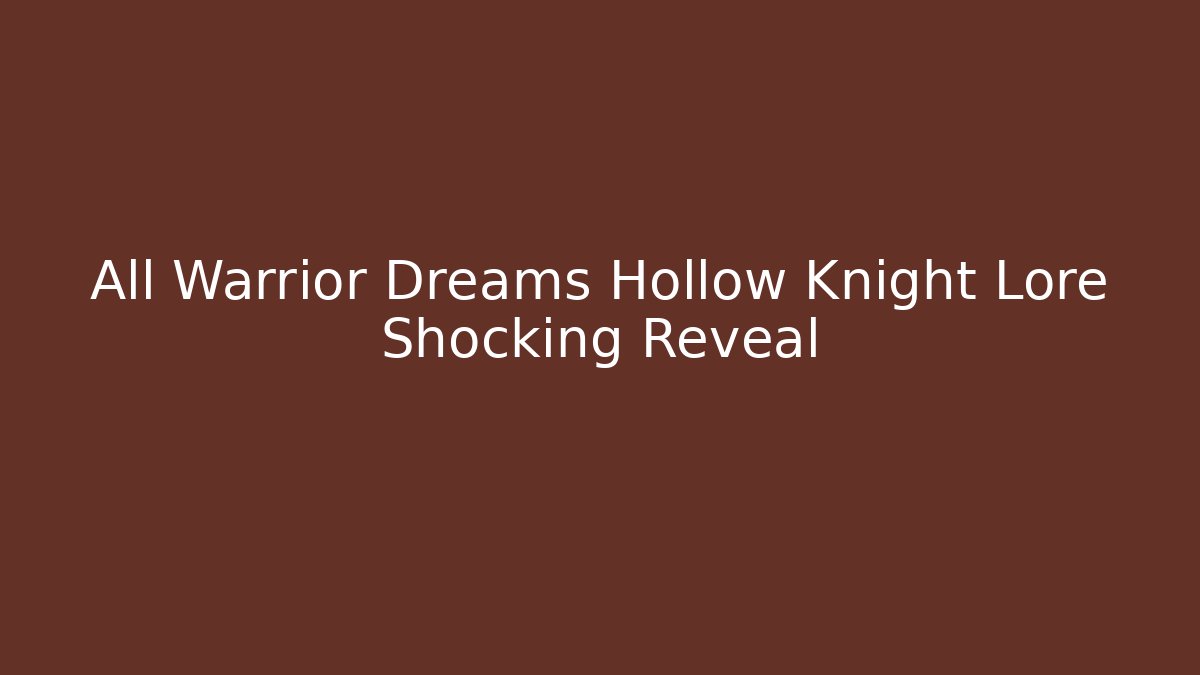 All Warrior Dreams Hollow Knight Lore Shocking Reveal