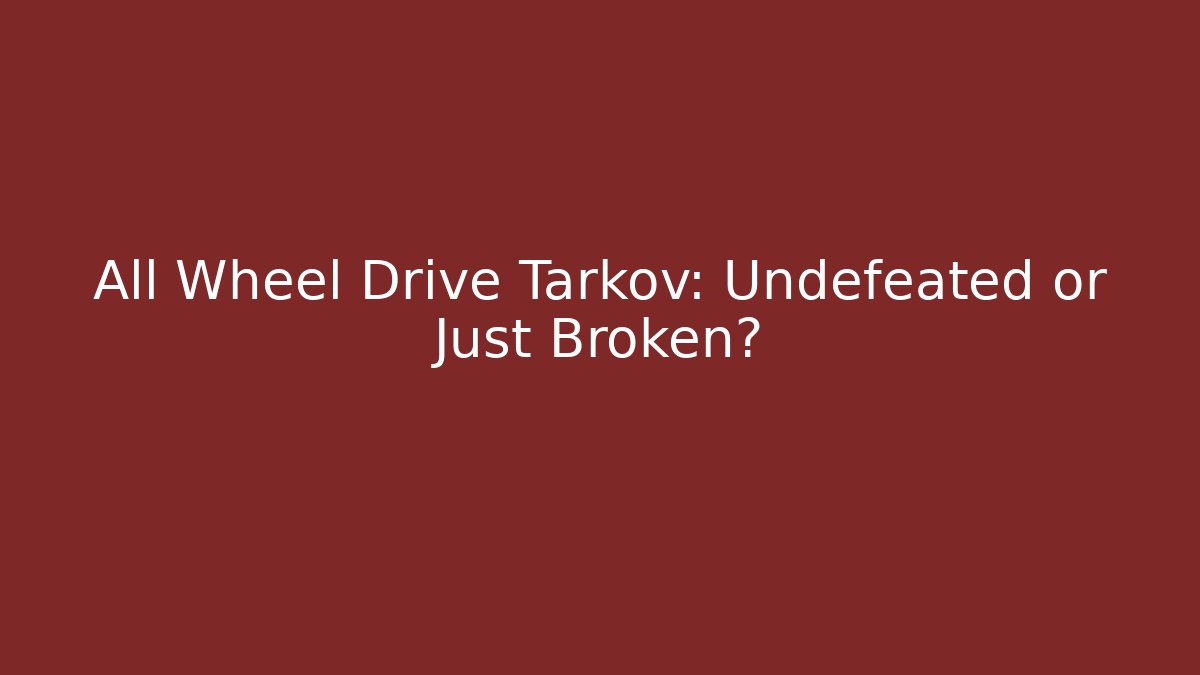 All Wheel Drive Tarkov: Undefeated or Just Broken?