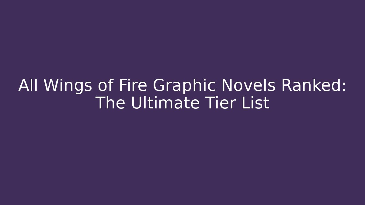 All Wings of Fire Graphic Novels Ranked: The Ultimate Tier List - Critter Realm