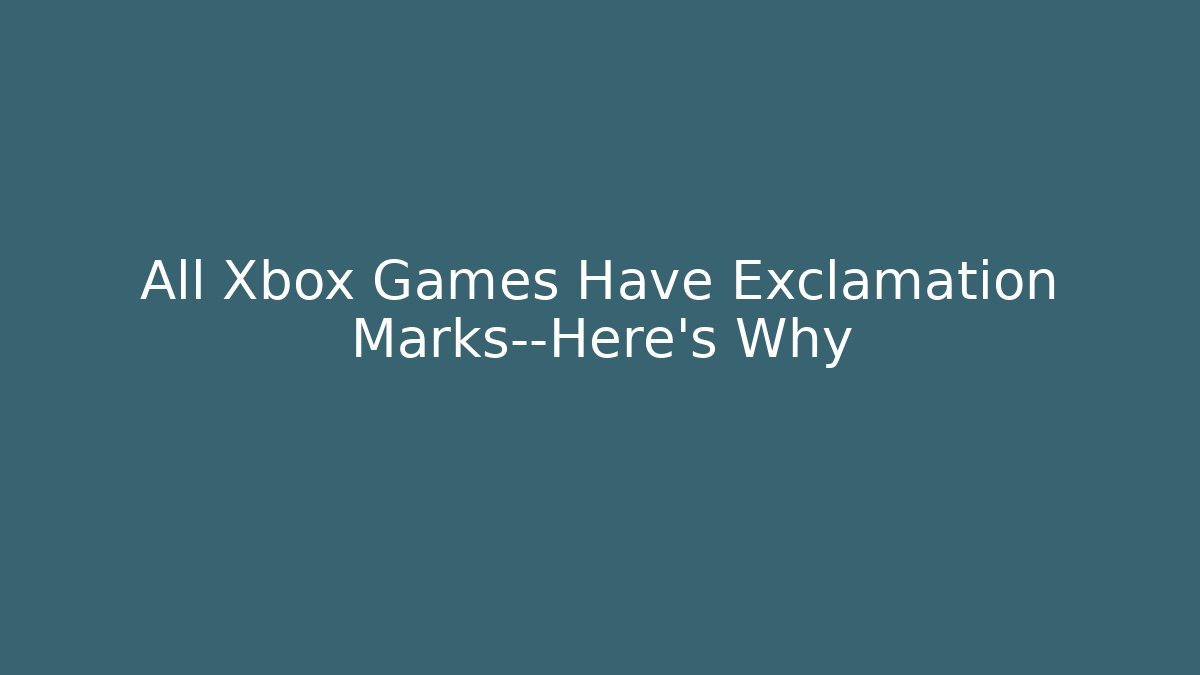 All Xbox Games Have Exclamation Marks—Here’s Why - Critter Realm