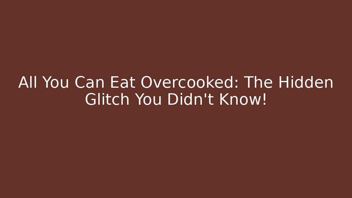 All You Can Eat Overcooked: The Hidden Glitch You Didn't Know!