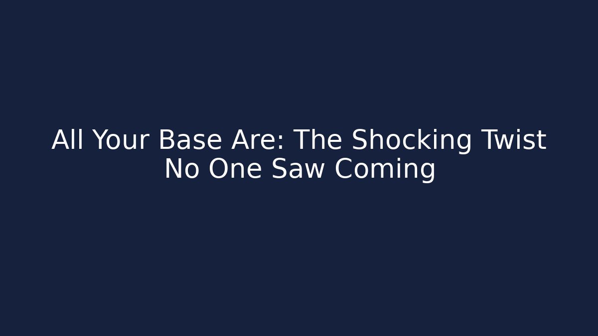 All Your Base Are: The Shocking Twist No One Saw Coming