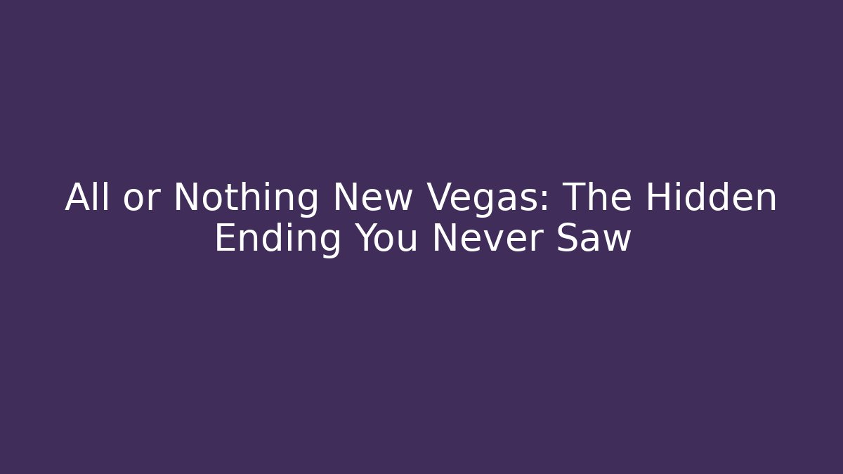 All or Nothing New Vegas: The Hidden Ending You Never Saw