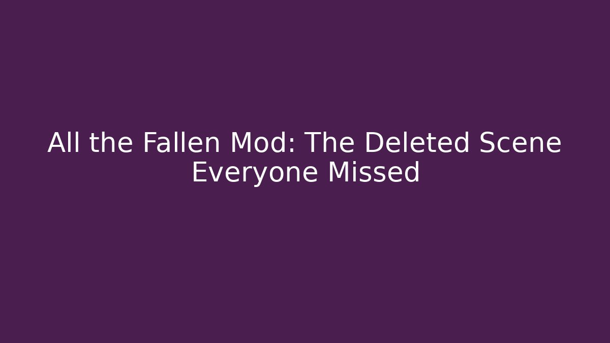 All the Fallen Mod: The Deleted Scene Everyone Missed