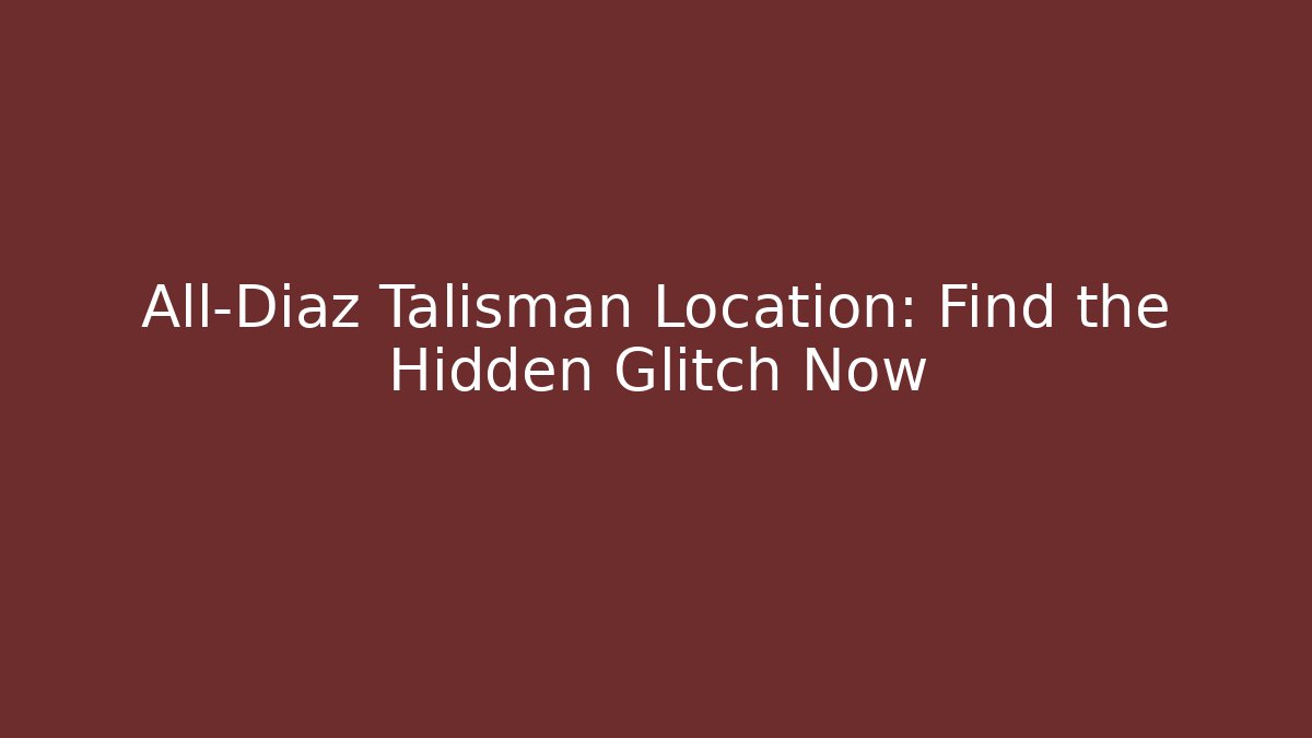 All-Diaz Talisman Location: Find the Hidden Glitch Now