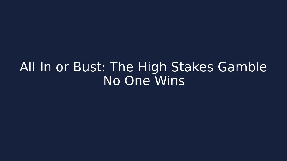 All-In or Bust: The High Stakes Gamble No One Wins