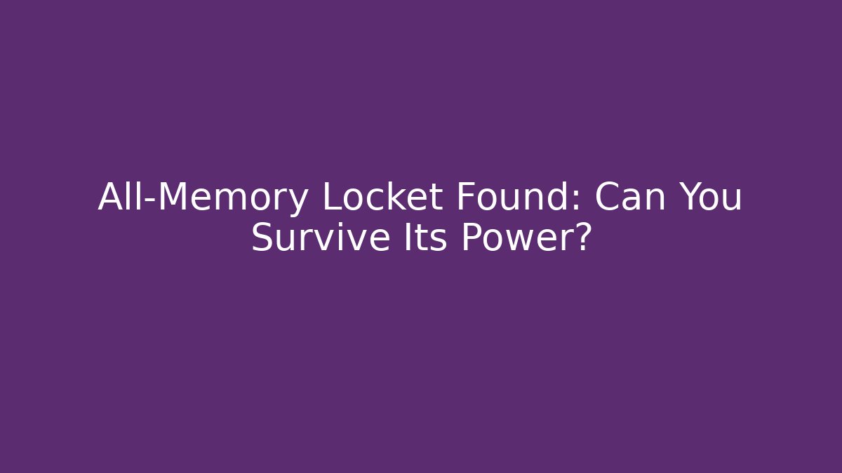 All-Memory Locket Found: Can You Survive Its Power?