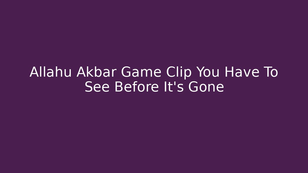 Allahu Akbar Game Clip You Have To See Before It's Gone