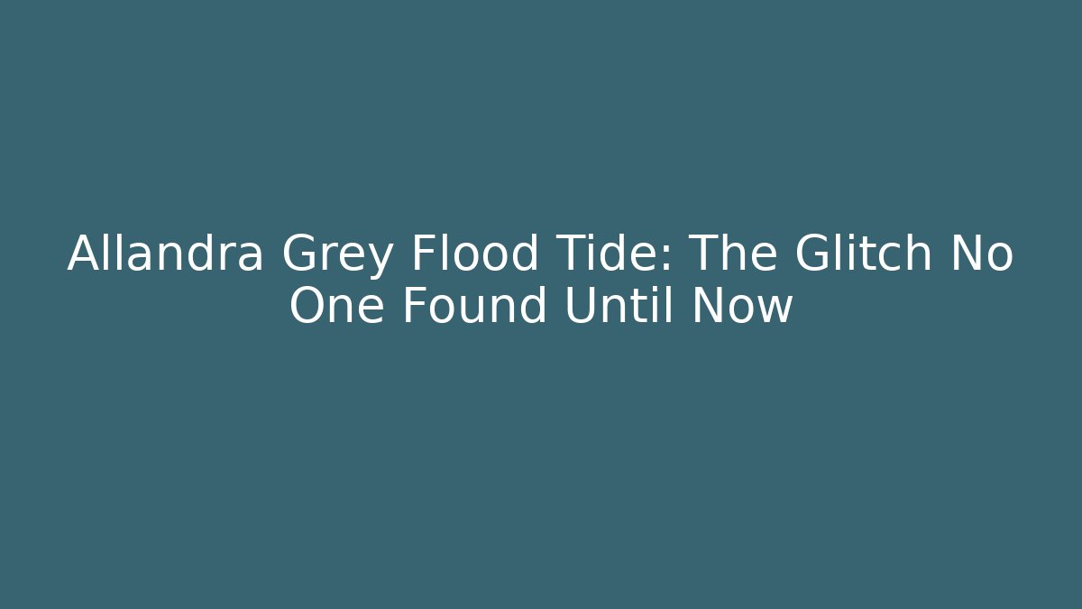 Allandra Grey Flood Tide: The Glitch No One Found Until Now