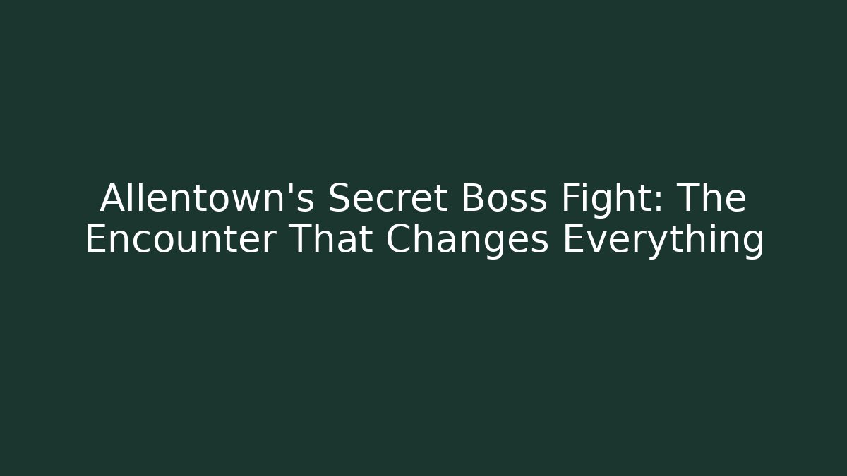 Allentown's Secret Boss Fight: The Encounter That Changes Everything
