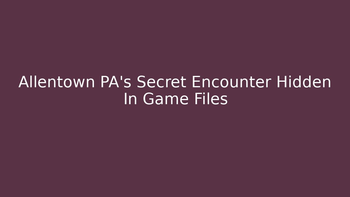 Allentown PA's Secret Encounter Hidden In Game Files