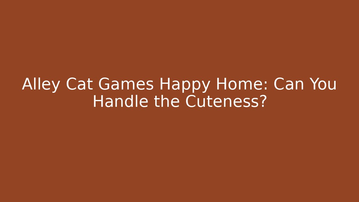 Alley Cat Games Happy Home: Can You Handle the Cuteness?