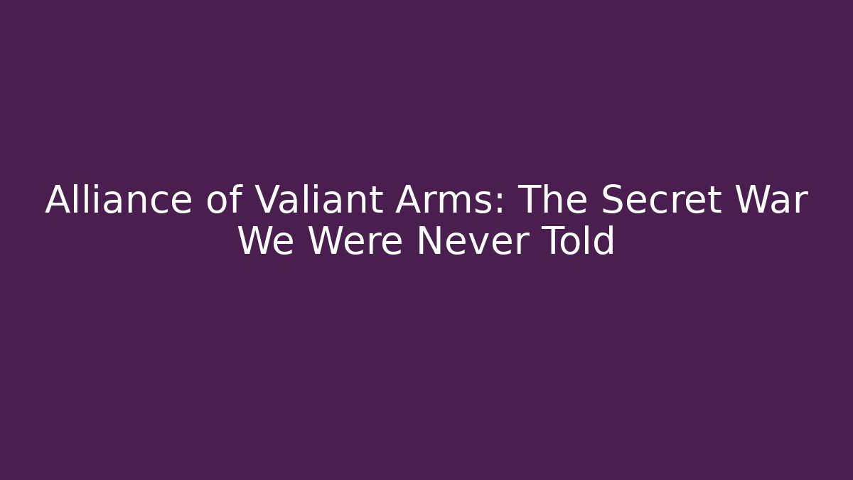 Alliance of Valiant Arms: The Secret War We Were Never Told