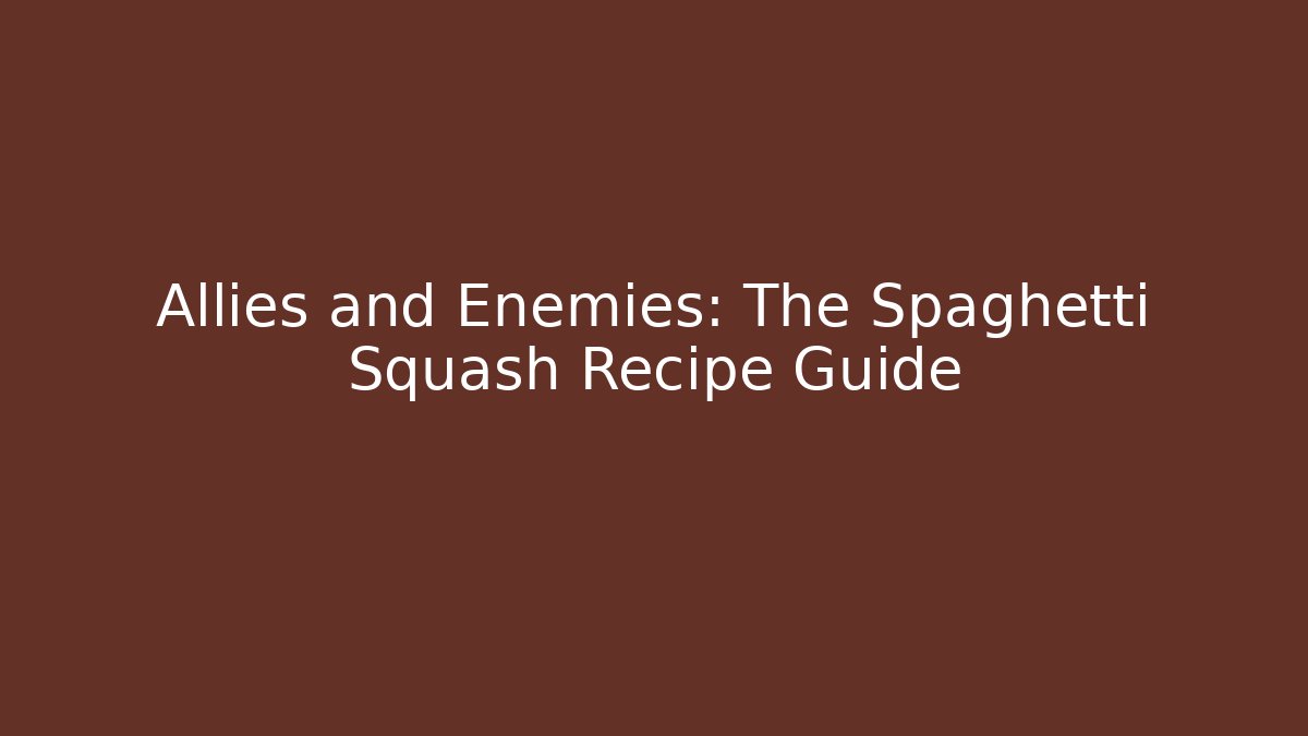 Allies and Enemies: The Spaghetti Squash Recipe Guide