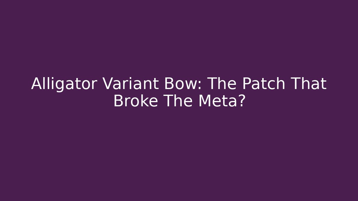 Alligator Variant Bow: The Patch That Broke The Meta?