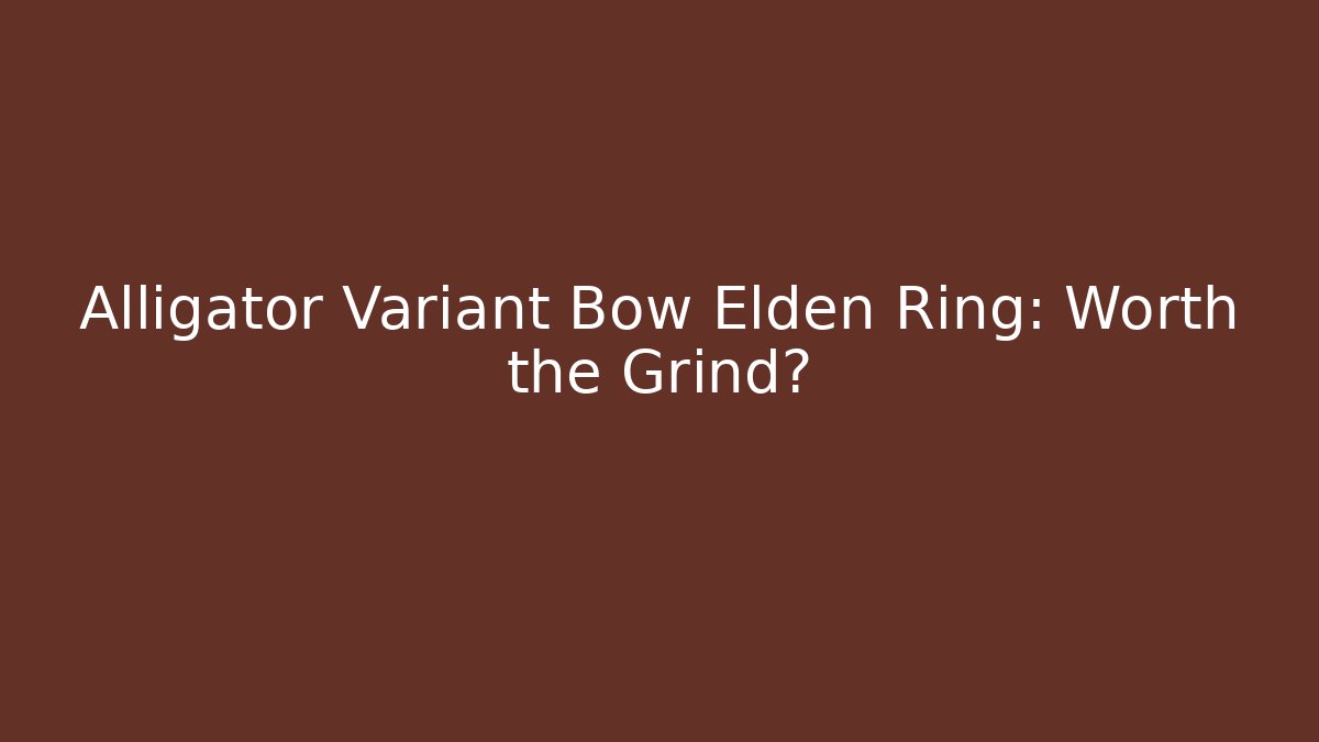 Alligator Variant Bow Elden Ring: Worth the Grind?