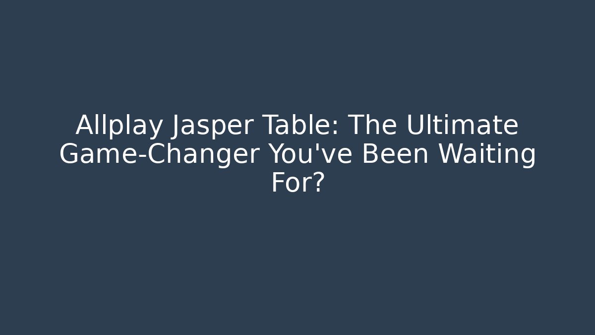 Allplay Jasper Table: The Ultimate Game-Changer You’ve Been Waiting For?