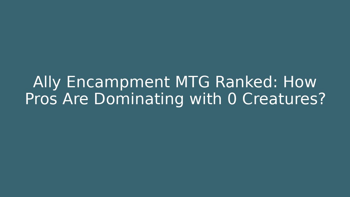 Ally Encampment MTG Ranked: How Pros Are Dominating with 0 Creatures?
