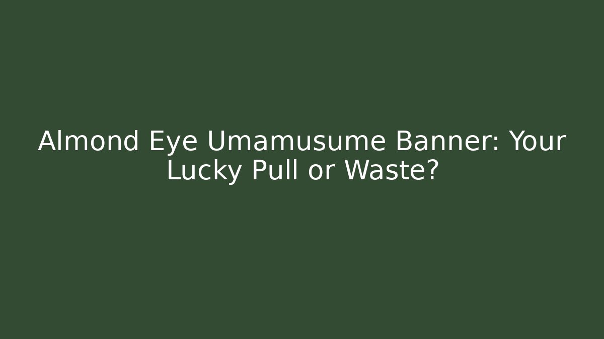 Almond Eye Umamusume Banner: Your Lucky Pull or Waste?