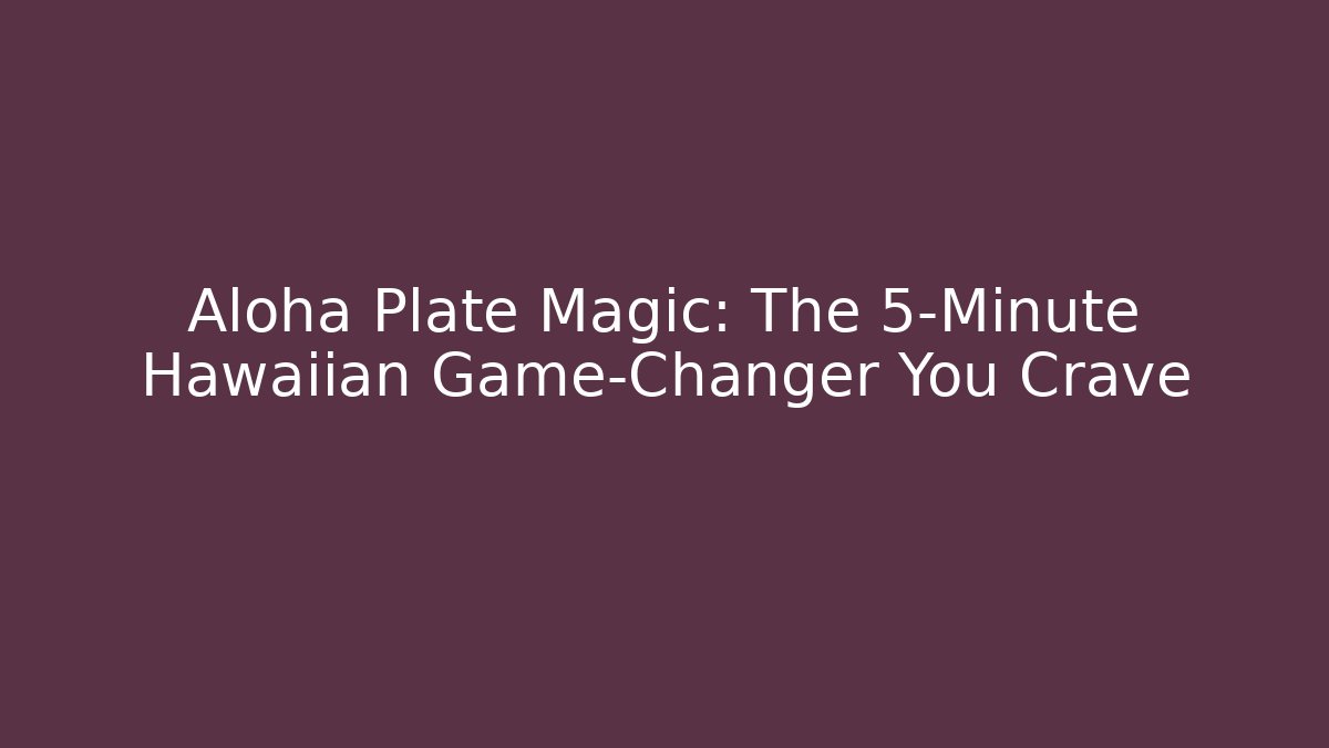 Aloha Plate Magic: The 5-Minute Hawaiian Game-Changer You Crave