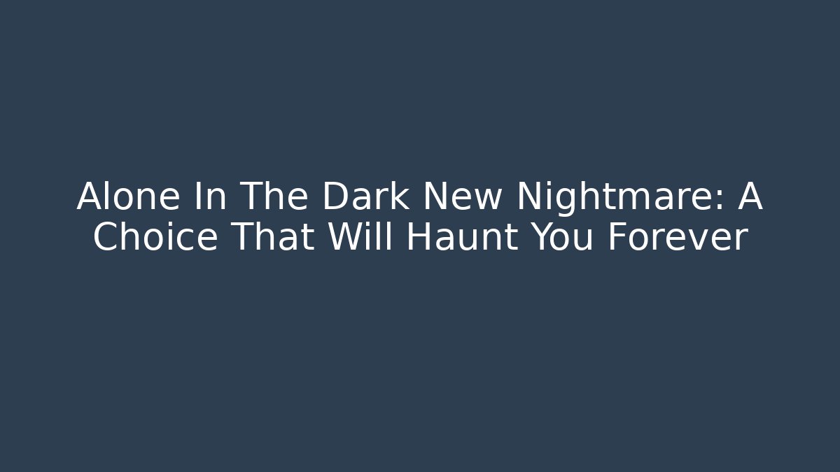 Alone In The Dark New Nightmare: A Choice That Will Haunt You Forever