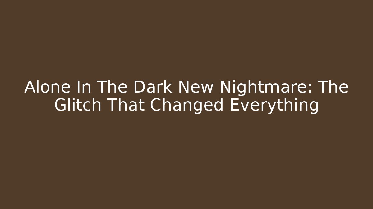Alone In The Dark New Nightmare: The Glitch That Changed Everything