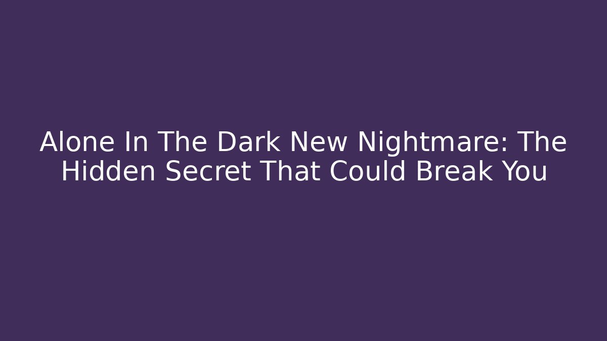 Alone In The Dark New Nightmare: The Hidden Secret That Could Break You
