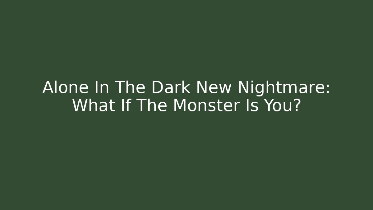 Alone In The Dark New Nightmare: What If The Monster Is You?
