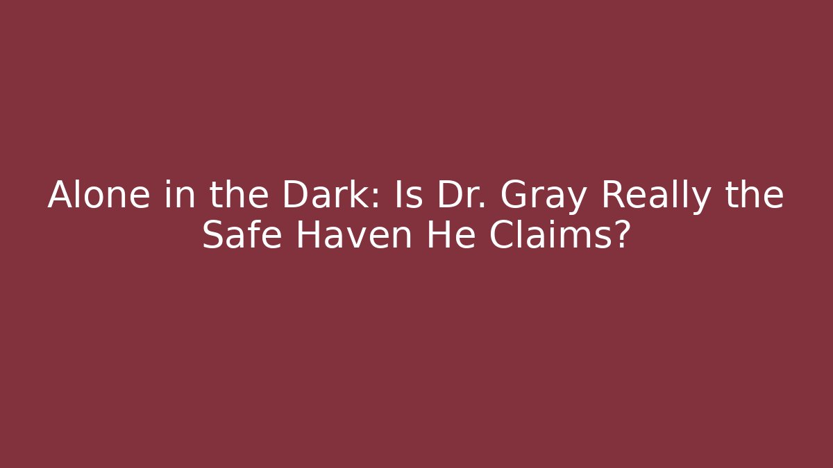 Alone in the Dark: Is Dr. Gray Really the Safe Haven He Claims?