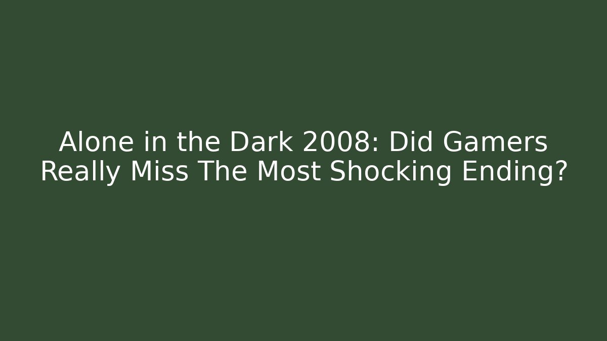 Alone in the Dark 2008: Did Gamers Really Miss The Most Shocking Ending?