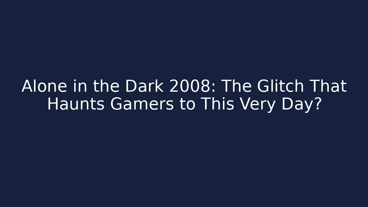 Alone in the Dark 2008: The Glitch That Haunts Gamers to This Very Day?