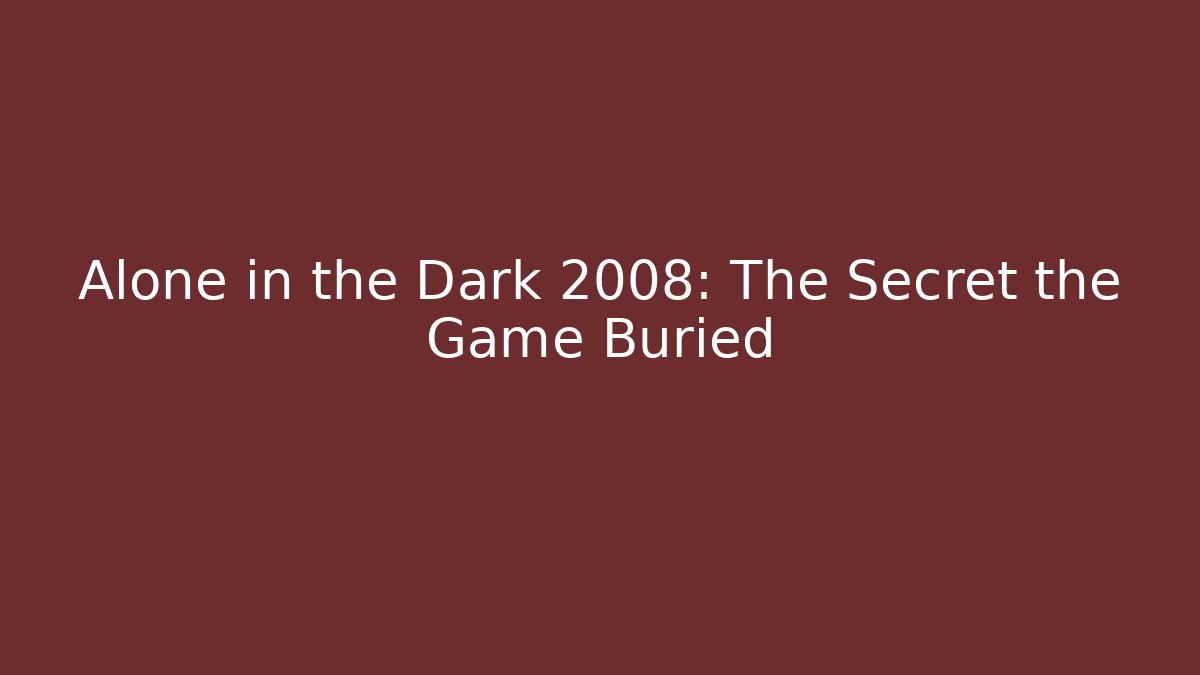 Alone in the Dark 2008: The Secret the Game Buried