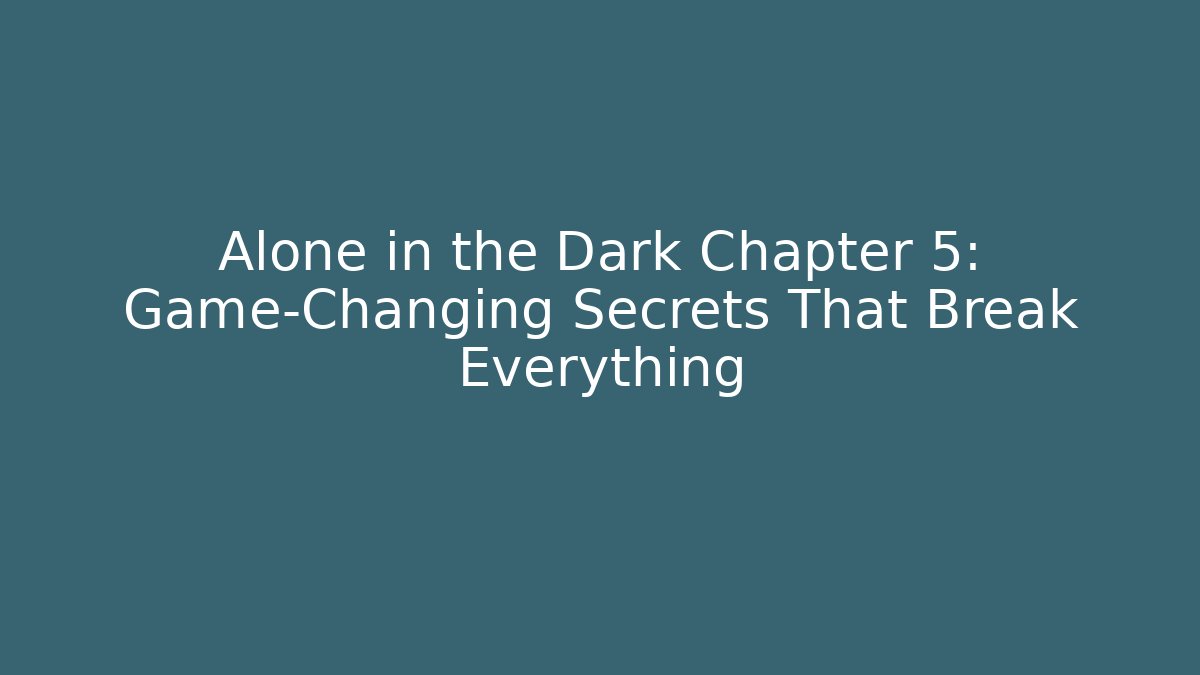 Alone in the Dark Chapter 5: Game-Changing Secrets That Break Everything