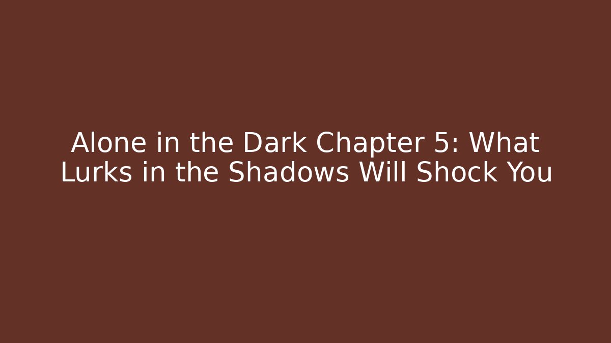 Alone in the Dark Chapter 5: What Lurks in the Shadows Will Shock You