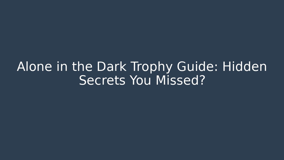 Alone in the Dark Trophy Guide: Hidden Secrets You Missed?