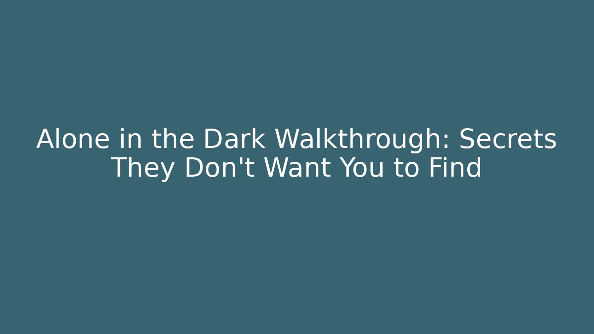 Alone in the Dark Walkthrough: Secrets They Don’t Want You to Find