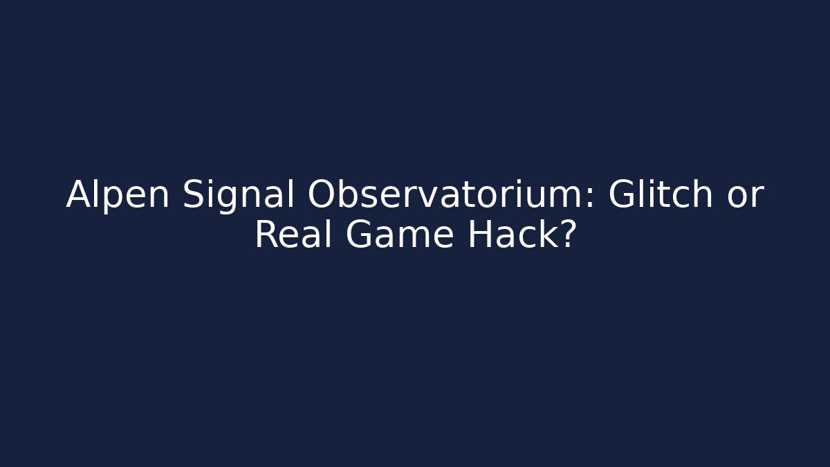 Alpen Signal Observatorium: Glitch or Real Game Hack?
