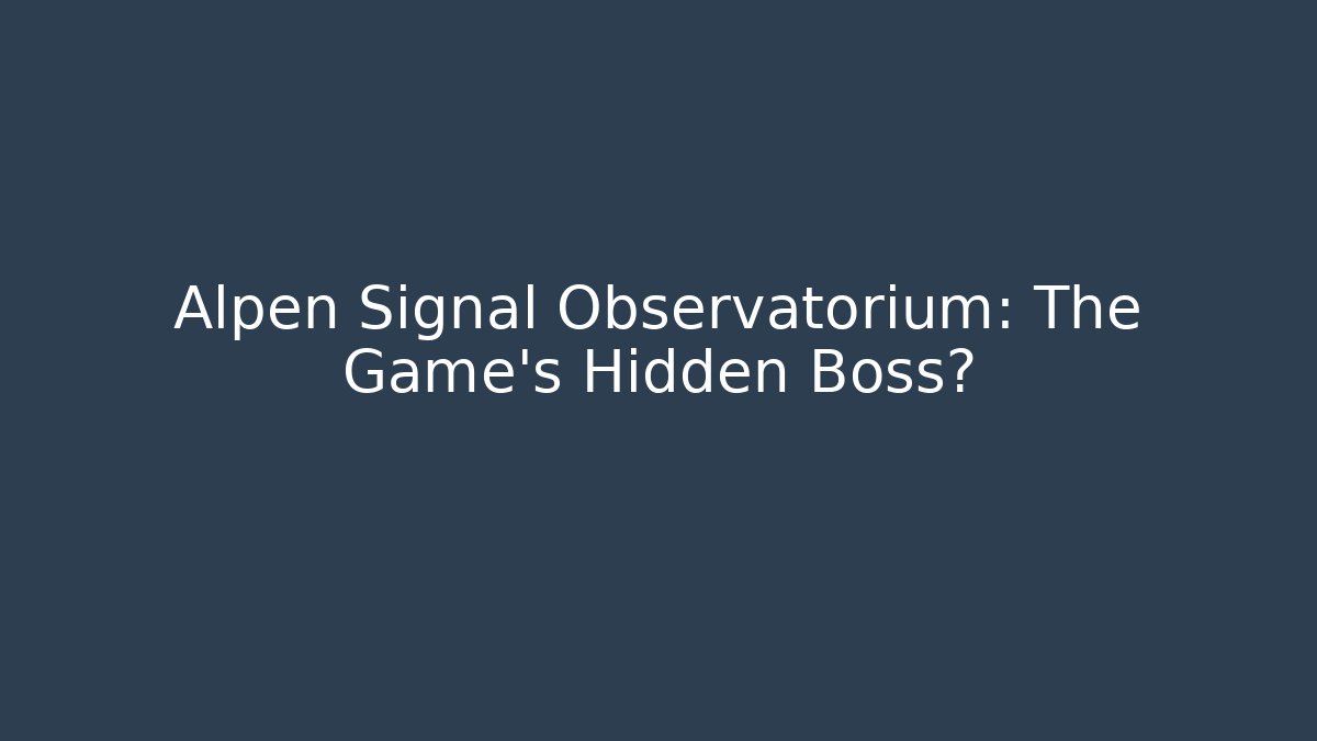 Alpen Signal Observatorium: The Game's Hidden Boss?