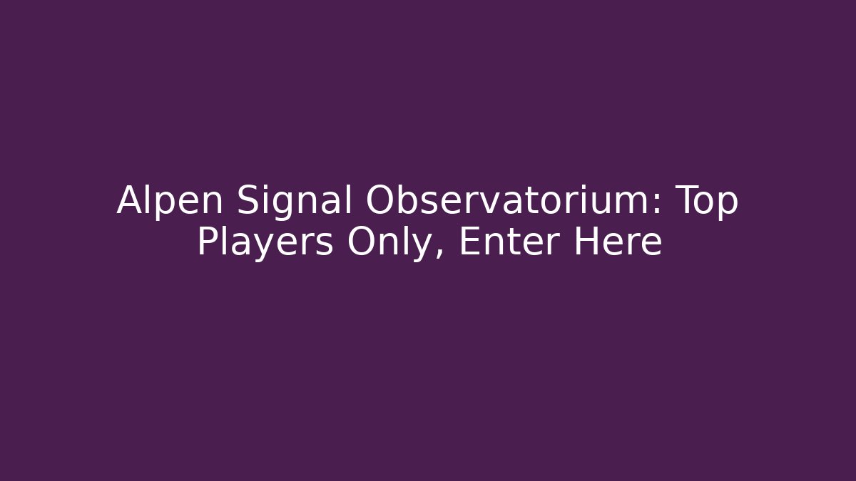 Alpen Signal Observatorium: Top Players Only, Enter Here