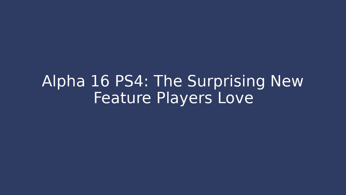 Alpha 16 PS4: The Surprising New Feature Players Love
