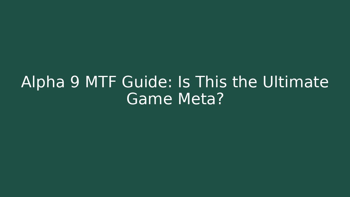 Alpha 9 MTF Guide: Is This the Ultimate Game Meta?