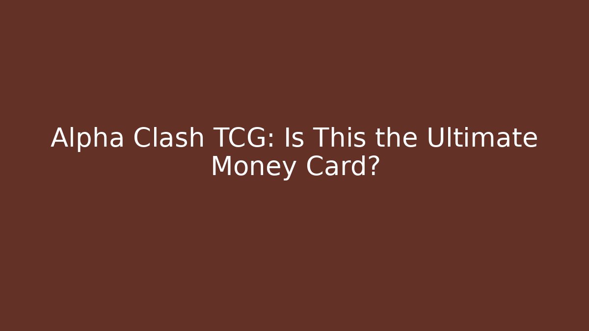 Alpha Clash TCG: Is This the Ultimate Money Card?