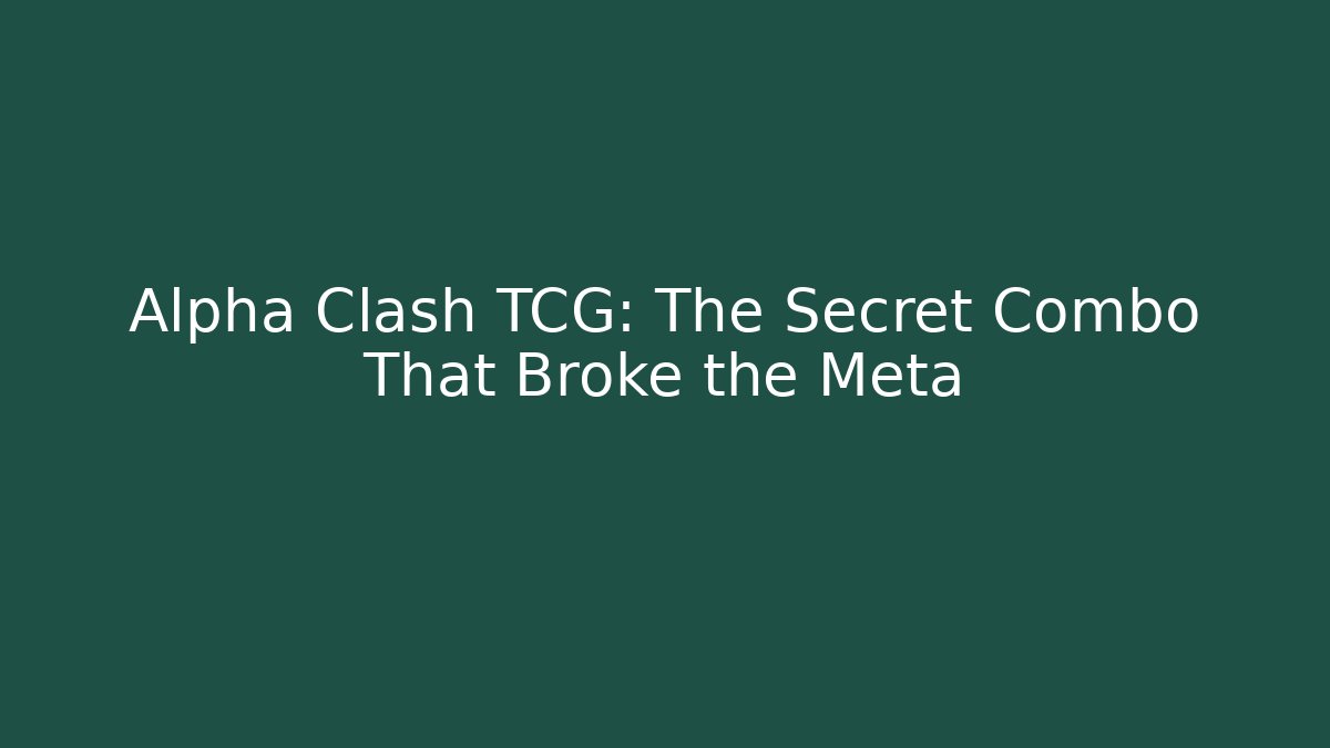 Alpha Clash TCG: The Secret Combo That Broke the Meta