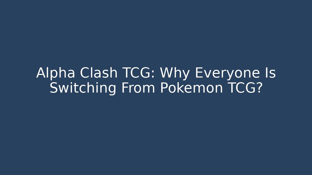 Alpha Clash TCG: Why Everyone Is Switching From Pokémon TCG?