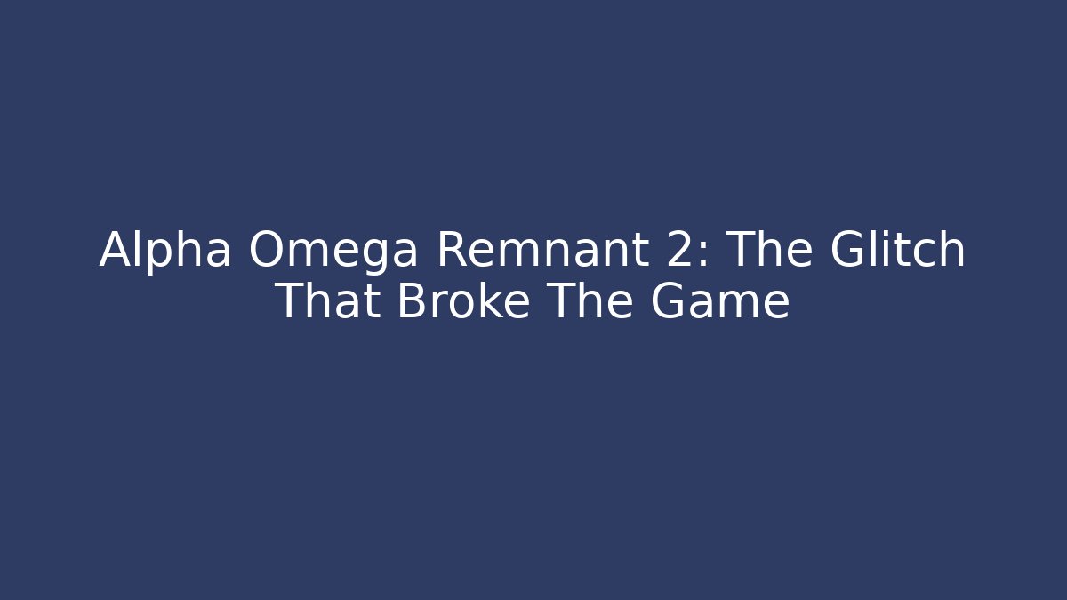 Alpha Omega Remnant 2: The Glitch That Broke The Game