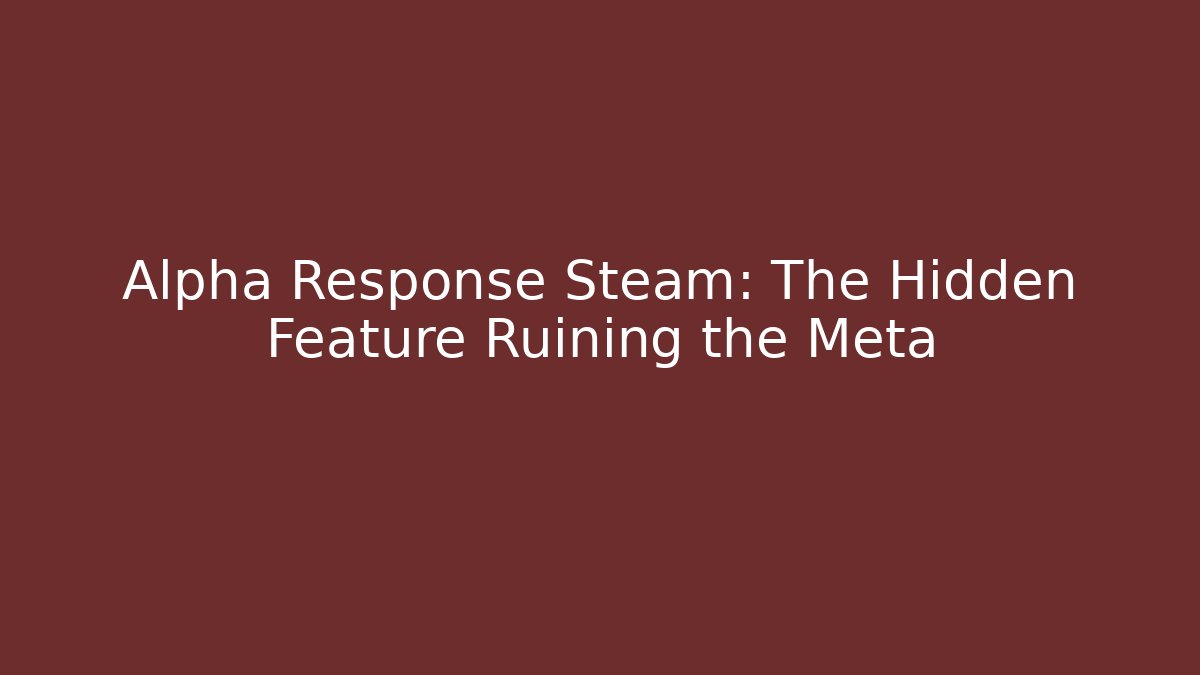 Alpha Response Steam: The Hidden Feature Ruining the Meta