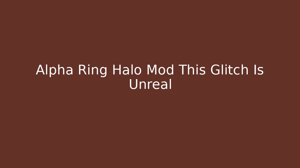 Alpha Ring Halo Mod This Glitch Is Unreal