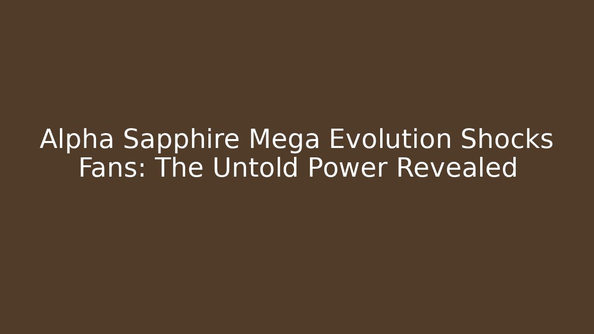 Alpha Sapphire Mega Evolution Shocks Fans: The Untold Power Revealed