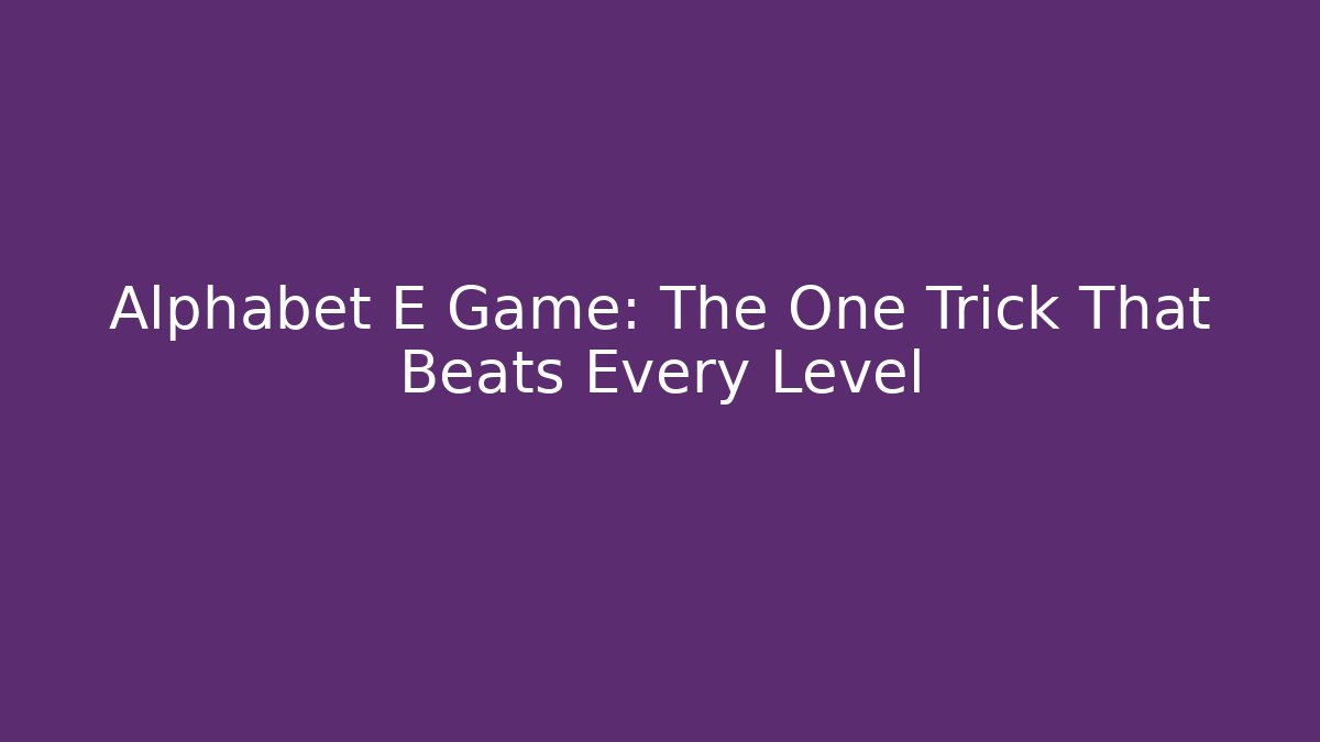 Alphabet E Game: The One Trick That Beats Every Level