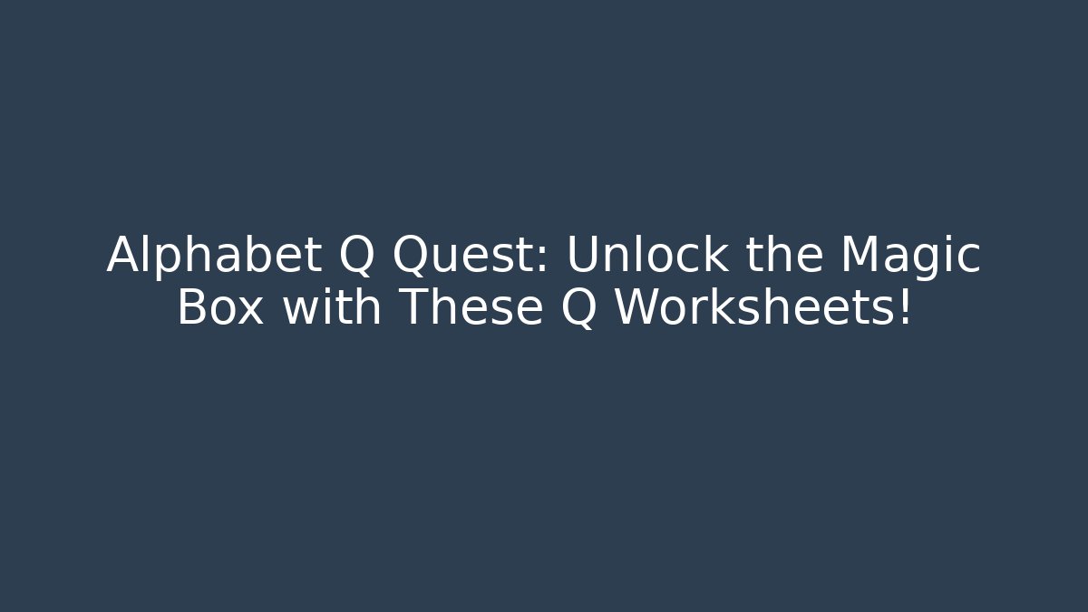 Alphabet Q Quest: Unlock the Magic Box with These Q Worksheets!
